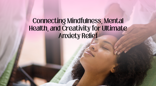 Connecting Mindfulness, Mental Health, and Creativity for Ultimate Anxiety Relief
